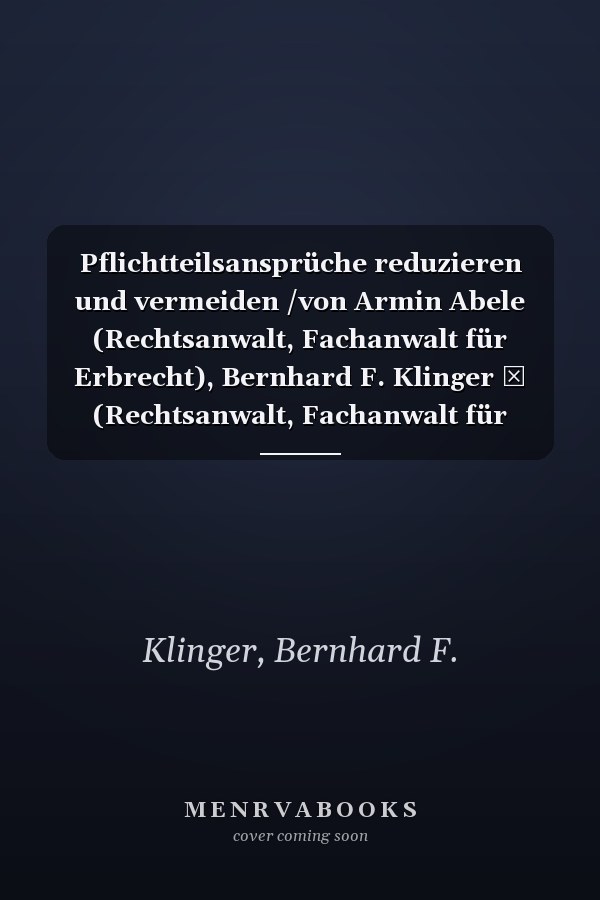 Pflichtteilsansprüche reduzieren und vermeiden /von Armin Abele (Rechtsanwalt, Fachanwalt für Erbrecht), Bernhard F. Klinger † (Rechtsanwalt, Fachanwalt für Erbrecht), Thomas Maulbetsch (Rechtsanwalt, Fachanwalt für Erbrecht)