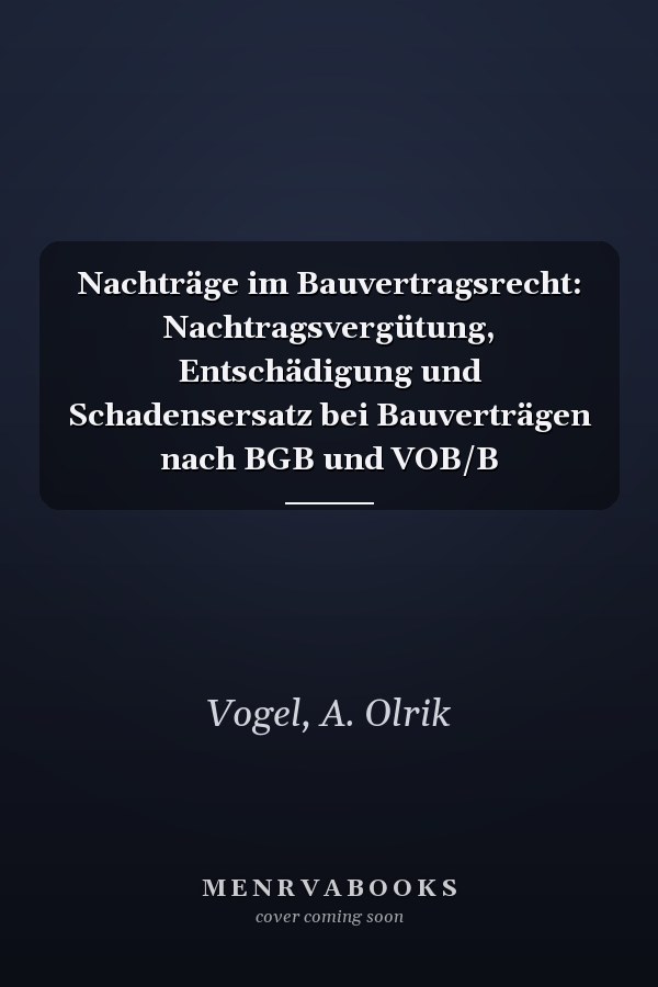 Nachträge im Bauvertragsrecht: Nachtragsvergütung, Entschädigung und Schadensersatz bei Bauverträgen nach BGB und VOB/B