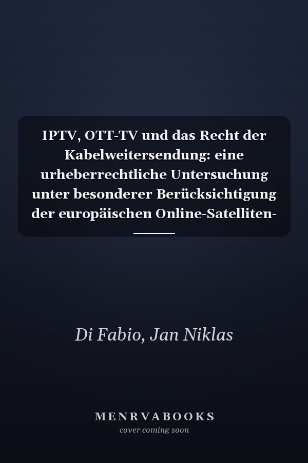 IPTV, OTT-TV und das Recht der Kabelweitersendung: eine urheberrechtliche Untersuchung unter besonderer Berücksichtigung der europäischen Online-Satelliten- und Kabelrichtlinie