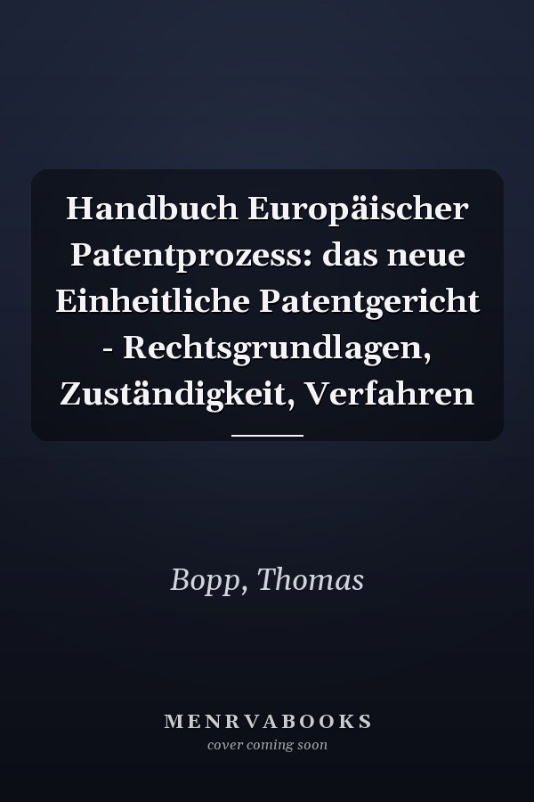 Handbuch Europäischer Patentprozess: das neue Einheitliche Patentgericht - Rechtsgrundlagen, Zuständigkeit, Verfahren