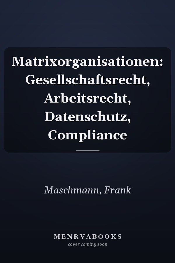 Matrixorganisationen: Gesellschaftsrecht, Arbeitsrecht, Datenschutz, Compliance