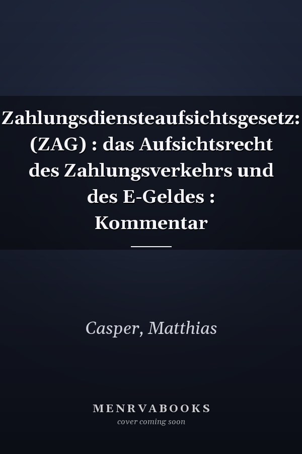 Zahlungsdiensteaufsichtsgesetz: (ZAG) : das Aufsichtsrecht des Zahlungsverkehrs und des E-Geldes : Kommentar