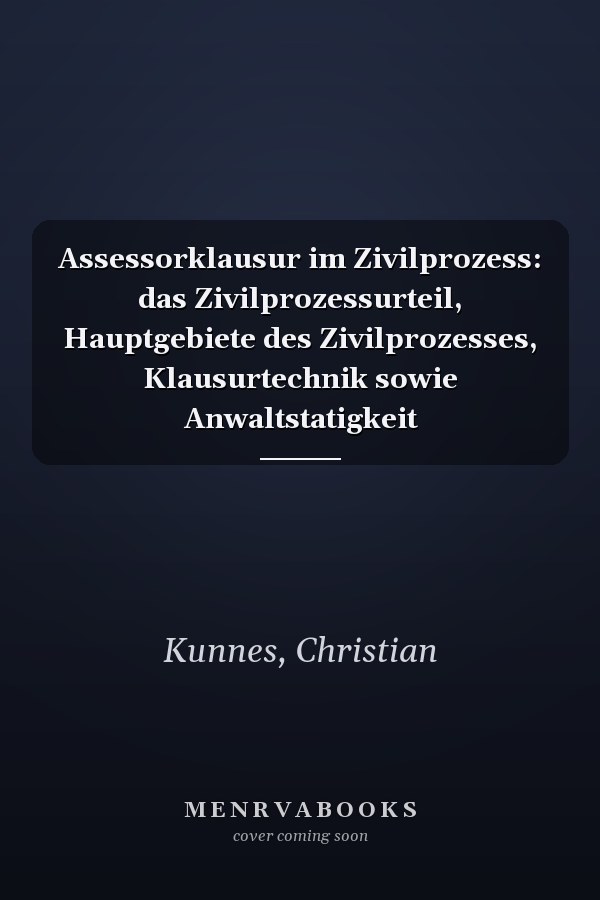 Assessorklausur im Zivilprozess: das Zivilprozessurteil, Hauptgebiete des Zivilprozesses, Klausurtechnik sowie Anwaltstatigkeit