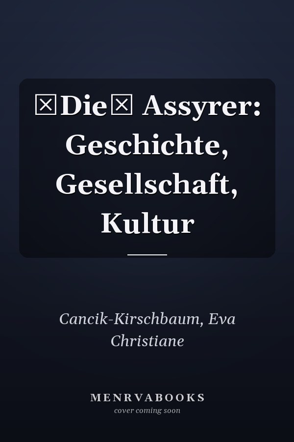 Die Assyrer: Geschichte, Gesellschaft, Kultur