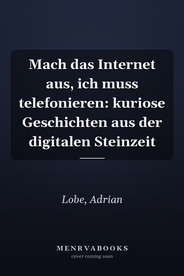 Mach das Internet aus, ich muss telefonieren: kuriose Geschichten aus der digitalen Steinzeit