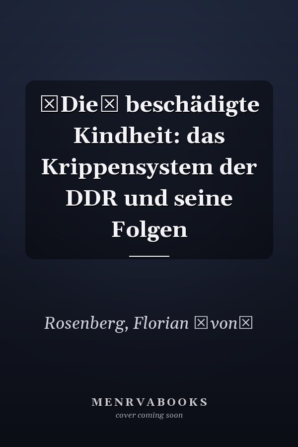 Die beschädigte Kindheit: das Krippensystem der DDR und seine Folgen