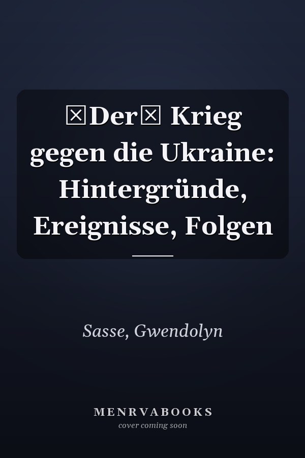 Der Krieg gegen die Ukraine: Hintergründe, Ereignisse, Folgen