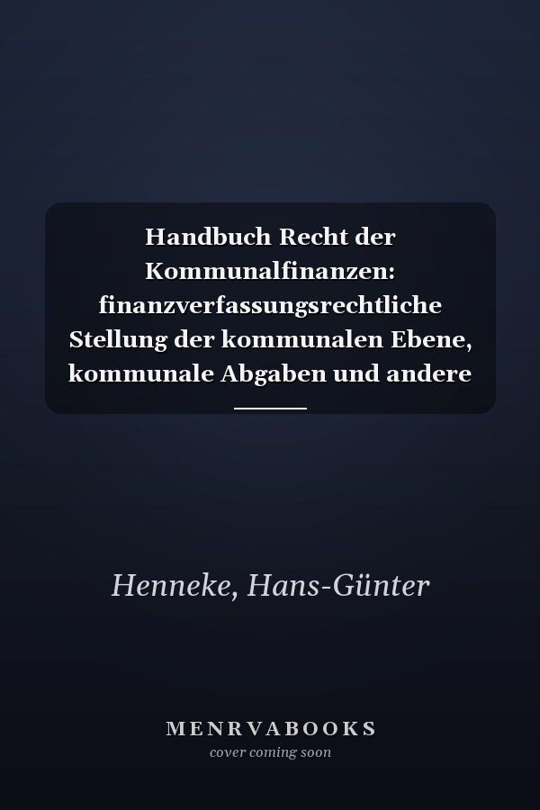 Handbuch Recht der Kommunalfinanzen: finanzverfassungsrechtliche Stellung der kommunalen Ebene, kommunale Abgaben und andere Einnahmen, kommunaler Finanzausgleich