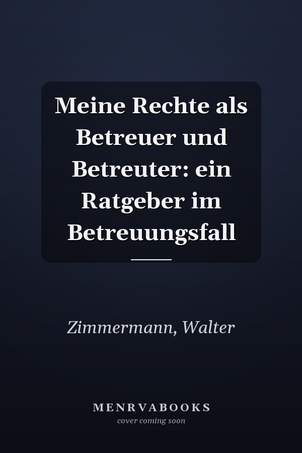 Meine Rechte als Betreuer und Betreuter: ein Ratgeber im Betreuungsfall
