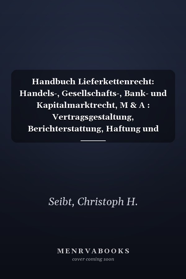 Handbuch Lieferkettenrecht: Handels-, Gesellschafts-, Bank- und Kapitalmarktrecht, M & A : Vertragsgestaltung, Berichterstattung, Haftung und Aufsicht