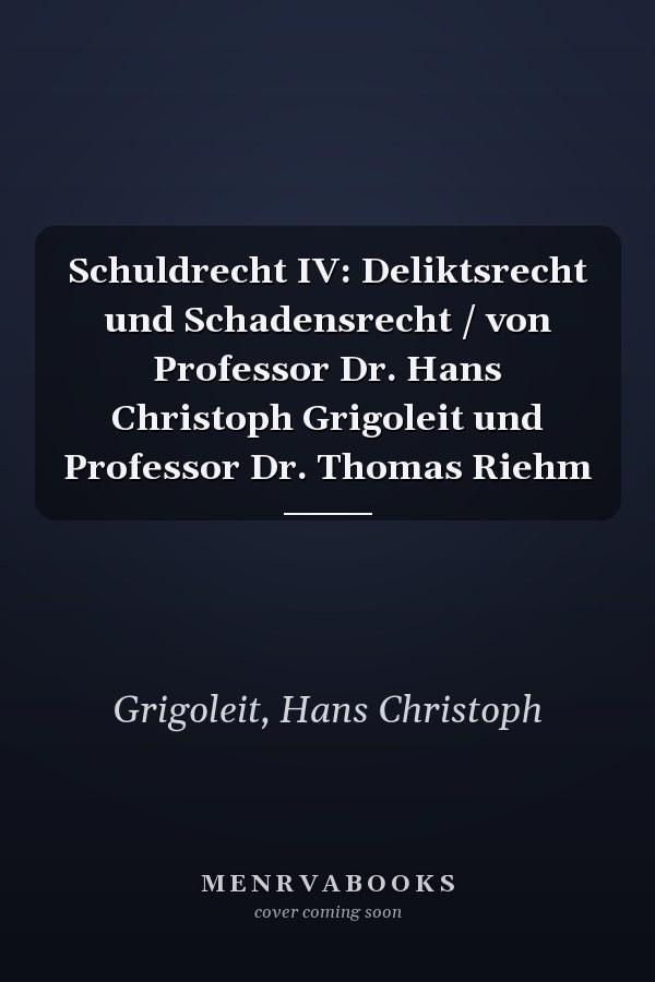 Schuldrecht IV: Deliktsrecht und Schadensrecht / von Professor Dr. Hans Christoph Grigoleit und Professor Dr. Thomas Riehm