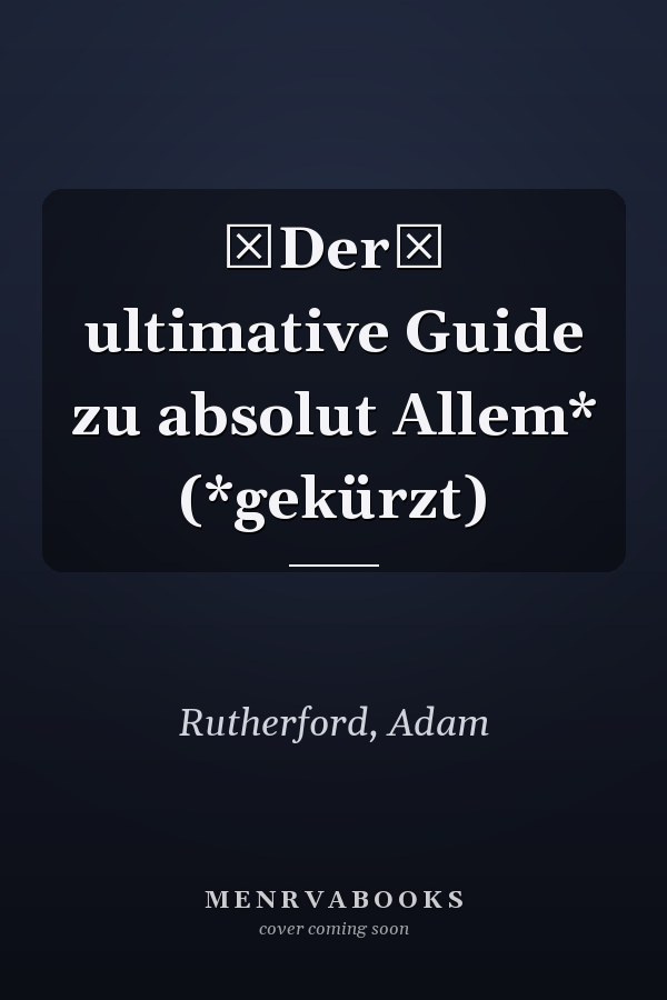 Der ultimative Guide zu absolut Allem* (*gekürzt)