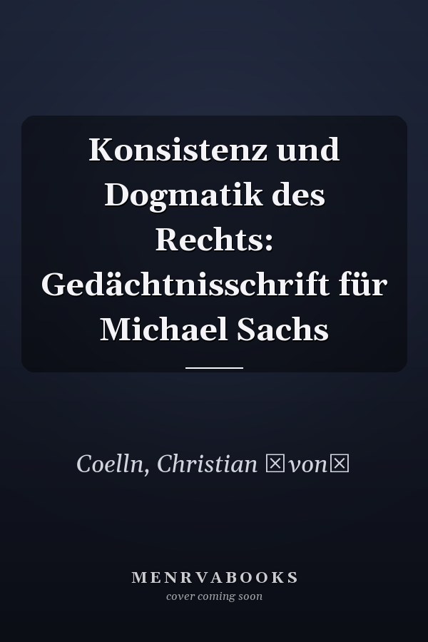 Konsistenz und Dogmatik des Rechts: Gedächtnisschrift für Michael Sachs