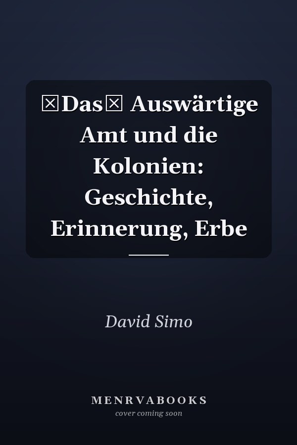 Das Auswärtige Amt und die Kolonien: Geschichte, Erinnerung, Erbe