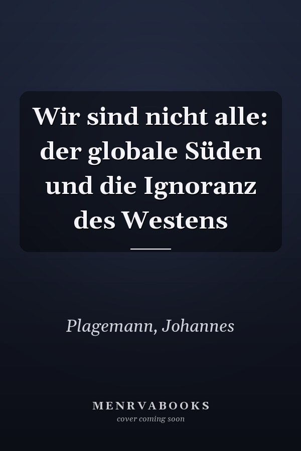Wir sind nicht alle: der globale Süden und die Ignoranz des Westens