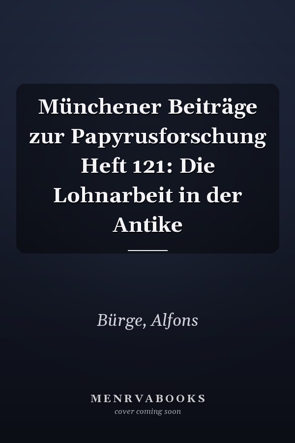 Münchener Beiträge zur Papyrusforschung Heft 121: Die Lohnarbeit in der Antike