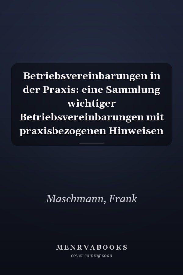 Betriebsvereinbarungen in der Praxis: eine Sammlung wichtiger Betriebsvereinbarungen mit praxisbezogenen Hinweisen