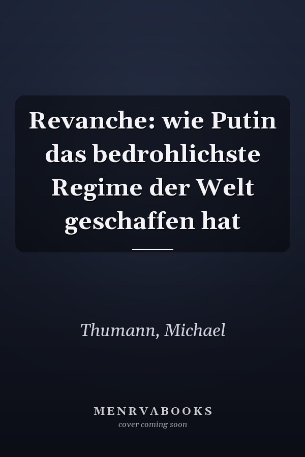 Revanche: wie Putin das bedrohlichste Regime der Welt geschaffen hat