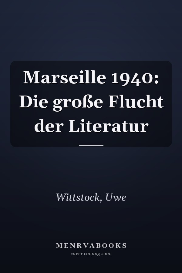 Marseille 1940: Die große Flucht der Literatur