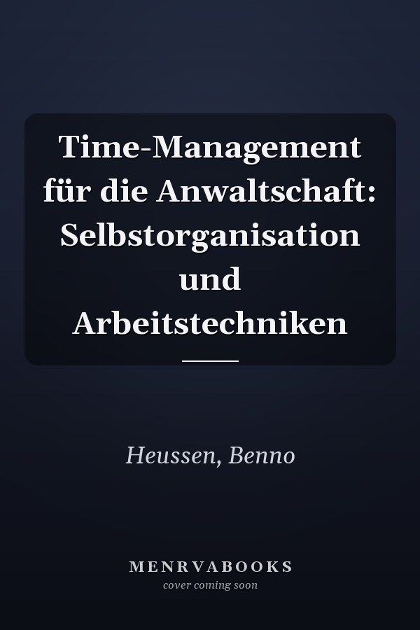 Time-Management für die Anwaltschaft: Selbstorganisation und Arbeitstechniken