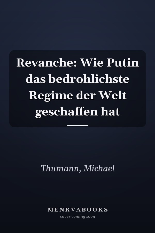 Revanche: Wie Putin das bedrohlichste Regime der Welt geschaffen hat