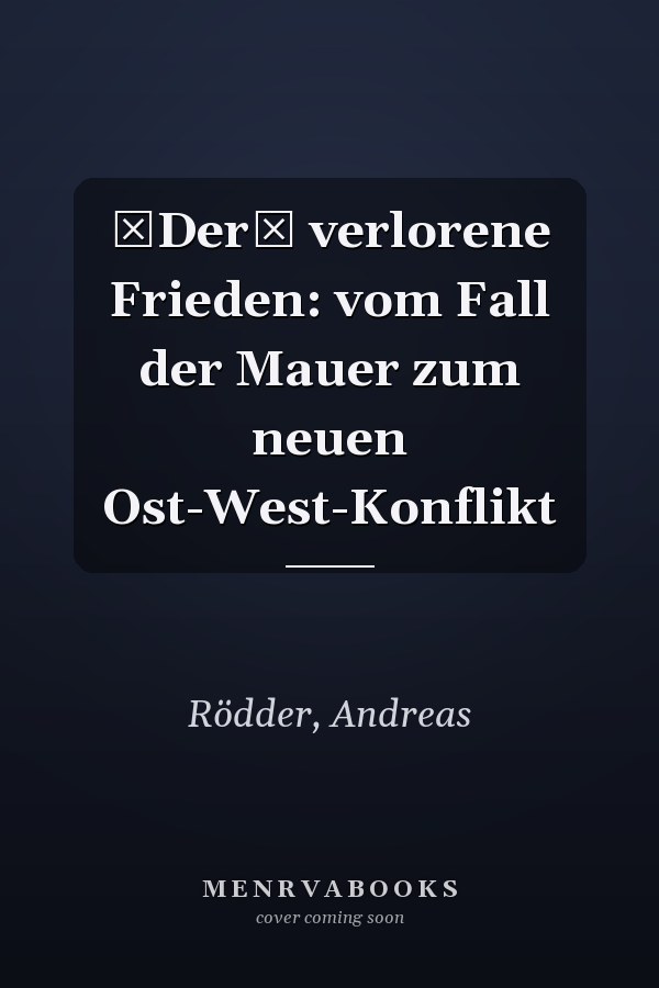 Der verlorene Frieden: vom Fall der Mauer zum neuen Ost-West-Konflikt