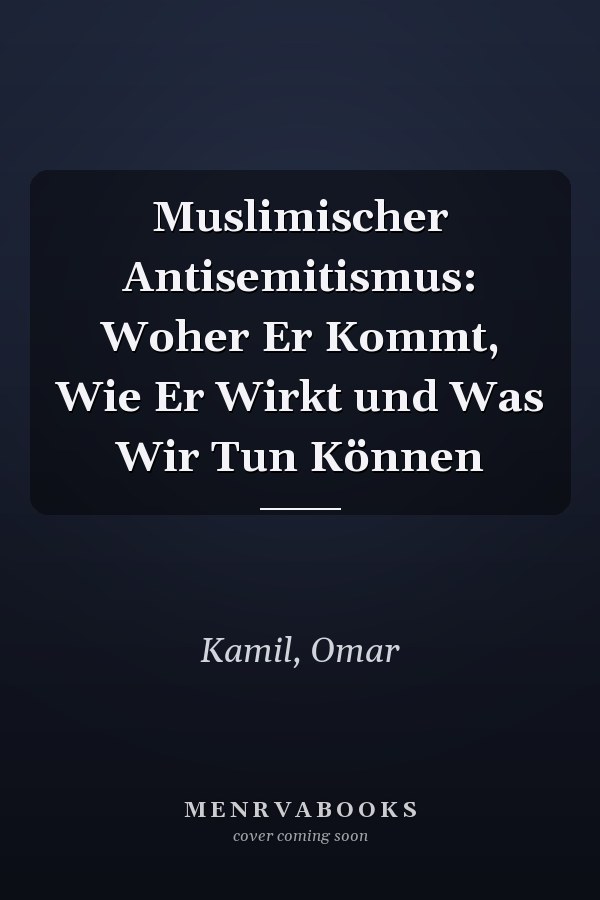Muslimischer Antisemitismus: Woher Er Kommt, Wie Er Wirkt und Was Wir Tun Können