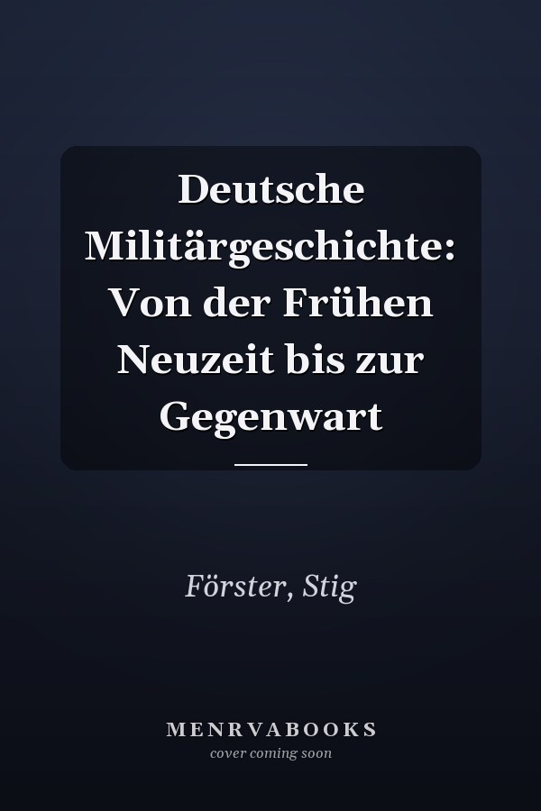 Deutsche Militärgeschichte: Von der Frühen Neuzeit bis zur Gegenwart