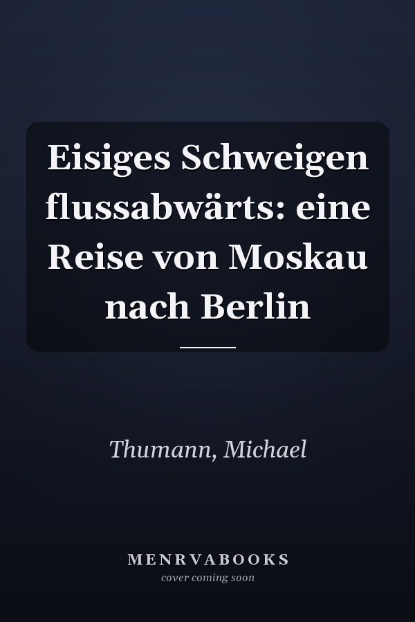 Eisiges Schweigen flussabwärts: eine Reise von Moskau nach Berlin
