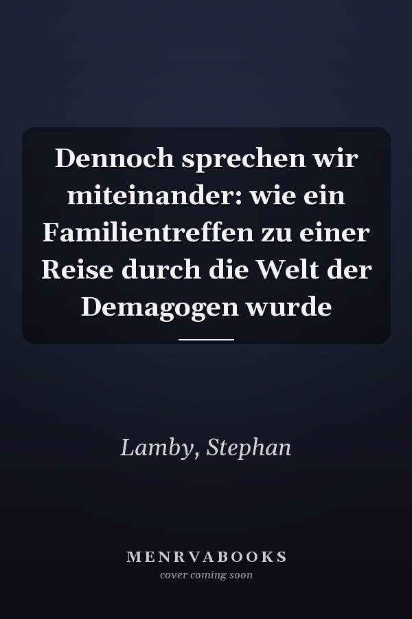 Dennoch sprechen wir miteinander: wie ein Familientreffen zu einer Reise durch die Welt der Demagogen wurde