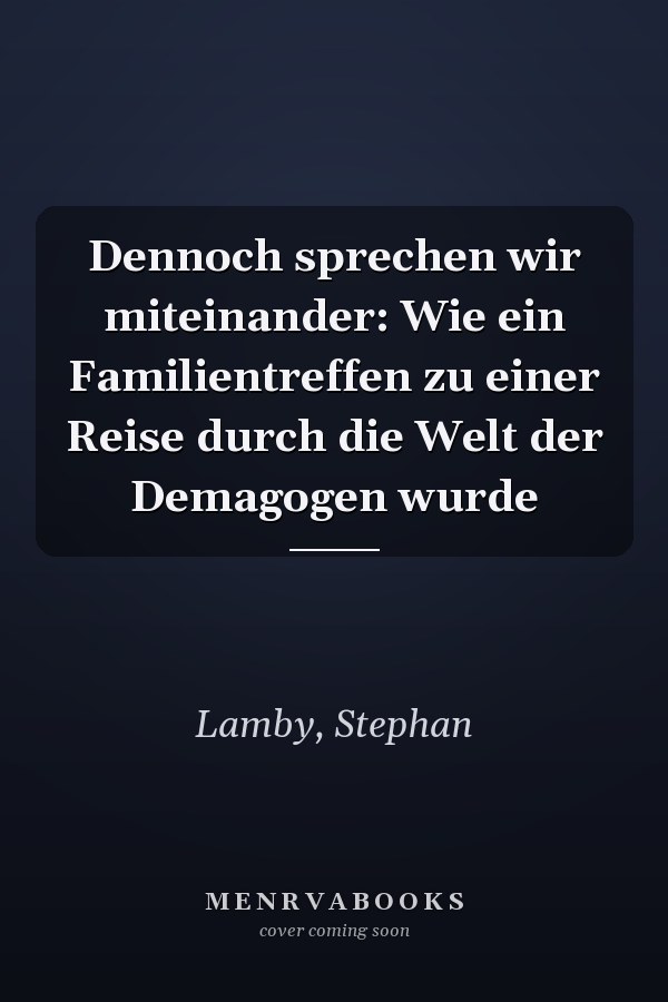 Dennoch sprechen wir miteinander: Wie ein Familientreffen zu einer Reise durch die Welt der Demagogen wurde