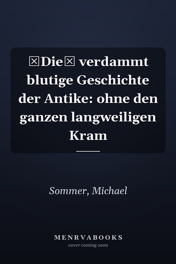 Die verdammt blutige Geschichte der Antike: ohne den ganzen langweiligen Kram