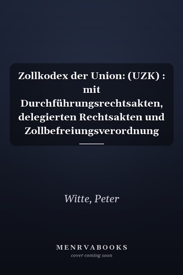 Zollkodex der Union: (UZK) : mit Durchführungsrechtsakten, delegierten Rechtsakten und Zollbefreiungsverordnung
