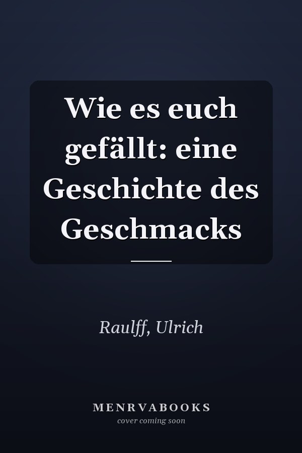 Wie es euch gefällt: eine Geschichte des Geschmacks