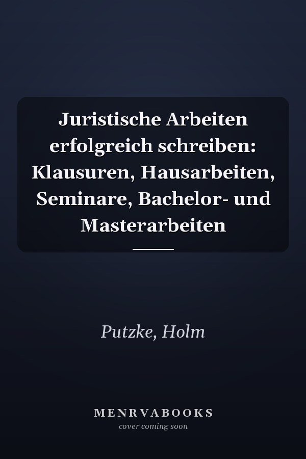 Juristische Arbeiten erfolgreich schreiben: Klausuren, Hausarbeiten, Seminare, Bachelor- und Masterarbeiten