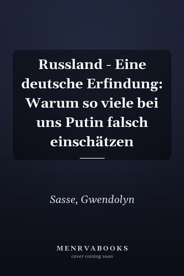 Russland - Eine deutsche Erfindung: Warum so viele bei uns Putin falsch einschätzen