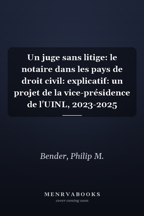 Un juge sans litige: le notaire dans les pays de droit civil: explicatif: un projet de la vice-présidence de l'UINL, 2023-2025