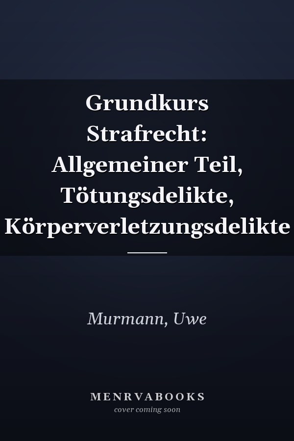 Grundkurs Strafrecht: Allgemeiner Teil, Tötungsdelikte, Körperverletzungsdelikte