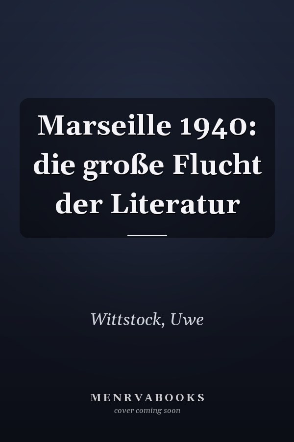 Marseille 1940: die große Flucht der Literatur
