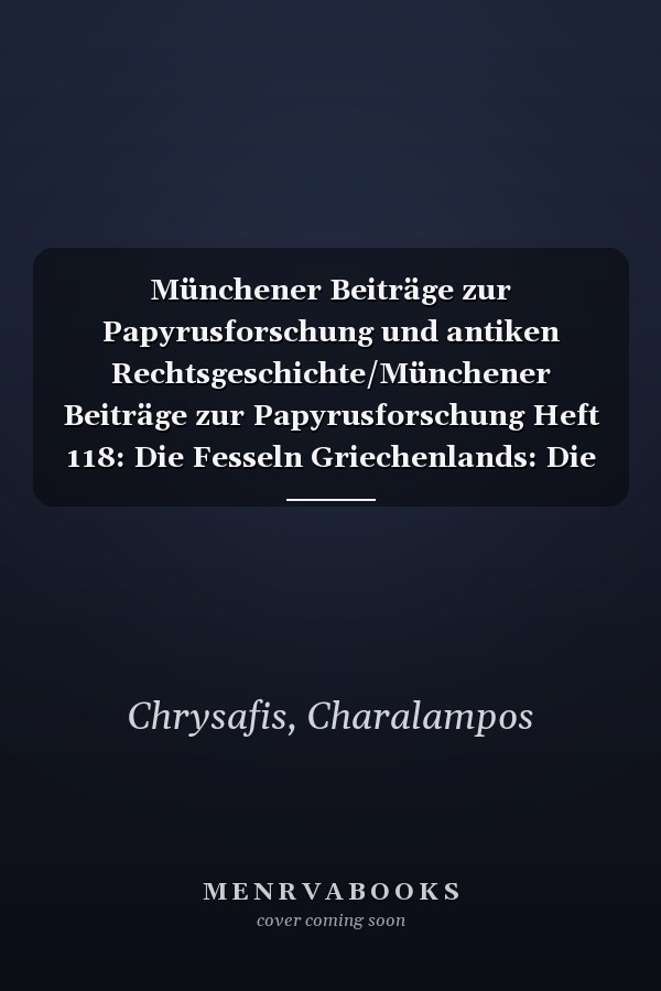 Münchener Beiträge zur Papyrusforschung und antiken Rechtsgeschichte/Münchener Beiträge zur Papyrusforschung Heft 118: Die Fesseln Griechenlands: Die antigonidischen Garnisonen auf dem griechischen Festland und in der Ägäis (301-196 v. Chr.)