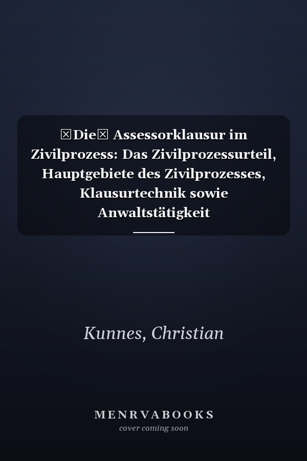 Die Assessorklausur im Zivilprozess: Das Zivilprozessurteil, Hauptgebiete des Zivilprozesses, Klausurtechnik sowie Anwaltstätigkeit