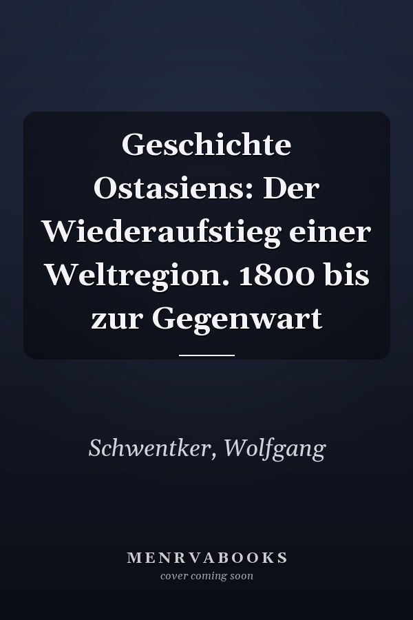 Geschichte Ostasiens: Der Wiederaufstieg einer Weltregion. 1800 bis zur Gegenwart