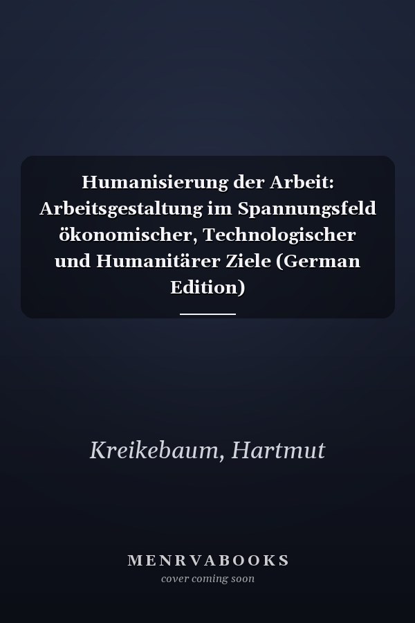 Humanisierung der Arbeit: Arbeitsgestaltung im Spannungsfeld ökonomischer, Technologischer und Humanitärer Ziele (German Edition)
