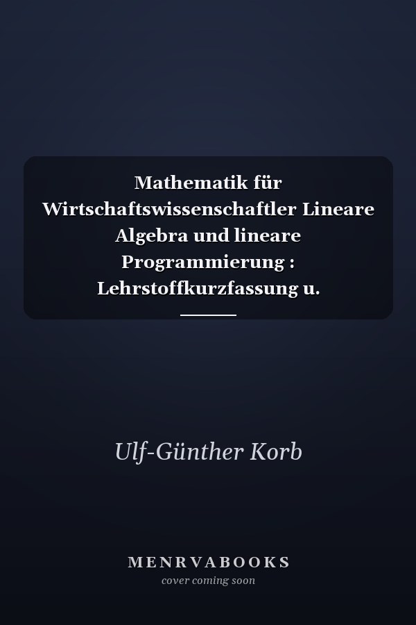 Mathematik für Wirtschaftswissenschaftler Lineare Algebra und lineare Programmierung : Lehrstoffkurzfassung u. Aufgabensammlung mit Lösungen