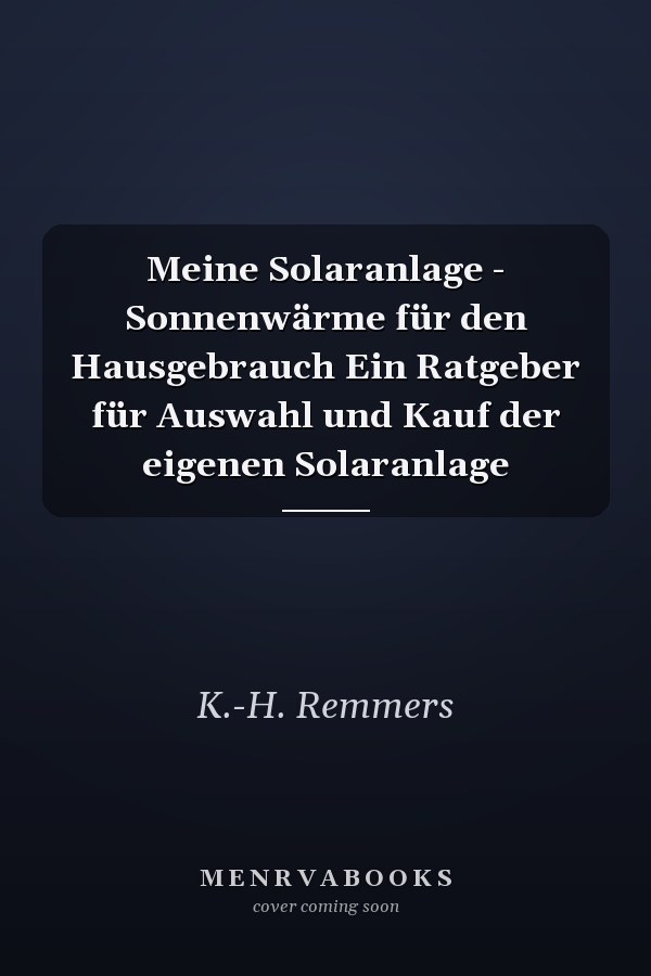 Meine Solaranlage - Sonnenwärme für den Hausgebrauch Ein Ratgeber für Auswahl und Kauf der eigenen Solaranlage
