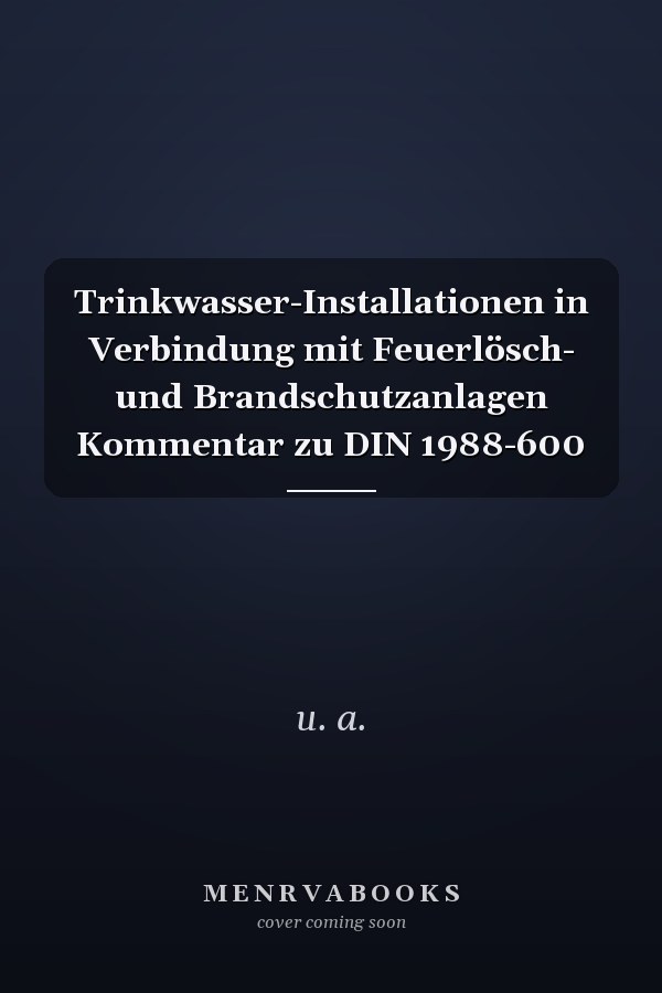 Trinkwasser-Installationen in Verbindung mit Feuerlösch- und Brandschutzanlagen Kommentar zu DIN 1988-600