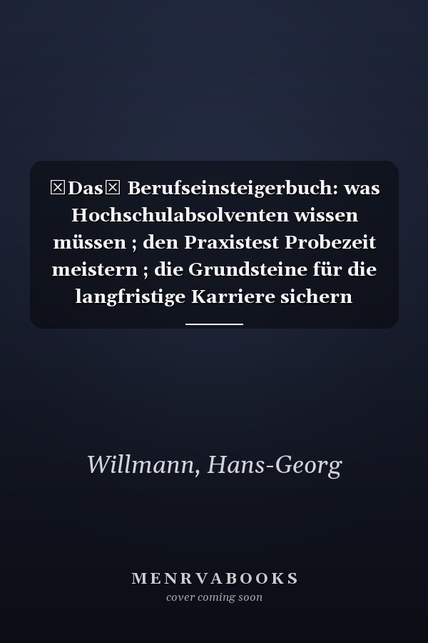 Das Berufseinsteigerbuch: was Hochschulabsolventen wissen müssen ; den Praxistest Probezeit meistern ; die Grundsteine für die langfristige Karriere sichern