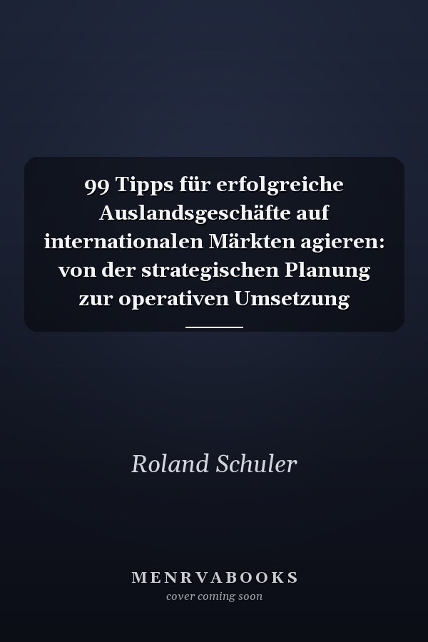 99 Tipps für erfolgreiche Auslandsgeschäfte auf internationalen Märkten agieren: von der strategischen Planung zur operativen Umsetzung
