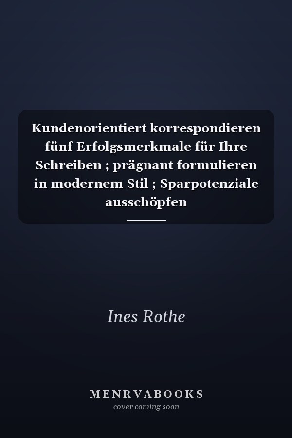 Kundenorientiert korrespondieren fünf Erfolgsmerkmale für Ihre Schreiben ; prägnant formulieren in modernem Stil ; Sparpotenziale ausschöpfen