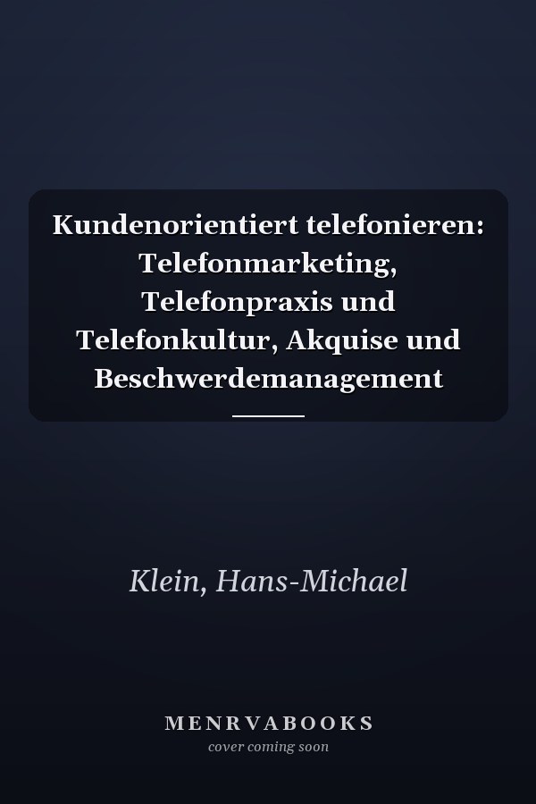 Kundenorientiert telefonieren: Telefonmarketing, Telefonpraxis und Telefonkultur, Akquise und Beschwerdemanagement